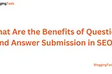 What Are the Benefits of Question and Answer Submission in SEO?