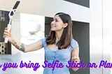 Can you bring Selfie Stick on Plane?