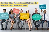 Cutting-Edge Recruitment Methods to Attract Top Talents in 2024