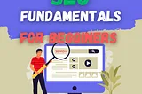 Mastering SEO Fundamentals: A Step-by-Step Guide to Elevating Your Content for Beginners