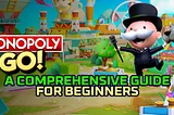 Monopoly GO: A Comprehensive Guide for Beginners