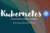 Users, Groups, Roles and API Access in Kubernetes
