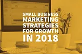 Small Business Marketing Strategies for Growth in 2018