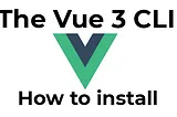How to install the Vuejs 3 CLI