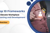 Top 10 Frameworks to Elevate Workplace Learning and Development