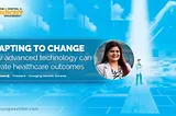 Expert Insights: ADAPTING TO CHANGE — How Advanced Technology Can Elevate Healthcare Outcomes