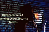 IDIQ Contracts & Evolving Cyber Security Trends