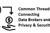 Common Threads Connecting Data Brokers and Privacy & Security Risks