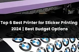 Top 6 Best Printer for Sticker Printing | 2024 | Best Budget