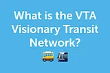 What is the VTA Visionary Transit Network?