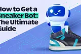 How to Get a Sneaker Bot: The Ultimate Guide