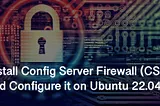Install Config Server Firewall (CSF) and Configure it on Ubuntu 22.04