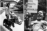 In the first photo: Ed Roberts on the Berkeley Campus In the second photo: Ed Roberts at a protest holding a sign which reads ”civil rights for disabled.”