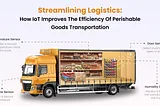 Streamlining Logistics: How IoT Improves The Efficiency Of Perishable Goods Transportation