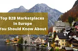 Top B2B Marketplaces in Europe you should know about