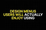 Design Menus Users Will Actually Enjoy Using