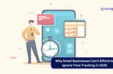 Why Small Businesses Can’t Afford to Ignore Time Tracking in 2025