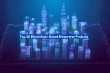 Top 10 Blockchain-Based Metaverse Projects on Trend