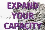 Expand Your Capacity