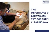 Earwax And Tips for Safely Clearing Wax