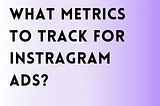 What metrics to track as a Product Manager for Instagram ads