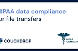 HIPAA data compliance for file transfers