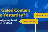 Is Gated Content So Yesterday? Navigating Lead Gen in 2023