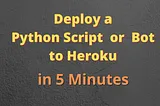 How to Deploy a Python Script or Bot to Heroku in 5 Minutes