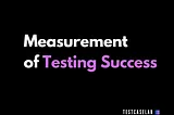 🔍 Measurement of Testing Success