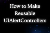 Swift’s UIAlertController: Building Reusable Code and Enhancing User Interactions