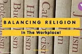 Balancing Religion in the Workplace!