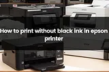 How To Print Without Black Ink In An Epson Printer?