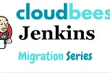 Demystifying — Cloudbees Jenkins Migration Series