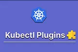 Introduction to Kubectl Plugins: Beyond Core Commands