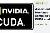 Resolving “AssertionError: Torch not compiled with CUDA enabled” in PyTorch: A Comprehensive Guide