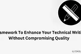 A Framework To Enhance Your Technical Writing Without Compromising Quality