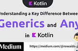 Understanding a Key Difference Between ‘Generics’ and ‘Any’ in Kotlin