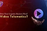 Does Your Logistics Business Need Video Telematics