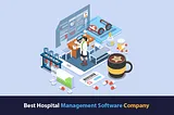 Guide to select the best hospital management software company in 2024