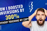 How I Boosted Conversions by 300% Without Touching My Copy