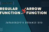 JavaScript’s Dynamic Duo: Arrow Functions vs Regular Functions