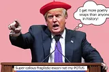 Trump at a podium in a red beret with a thought bubble that says I get more poetry snaps than anyone in history, with a moniker at the bottom that says super-callous-fragilistic-excon-not-my-POTUS.