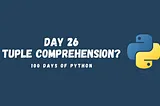 Why Python Does Not Have Tuple Comprehension? (26/100 Days of Python)