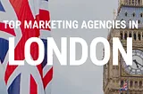 Best Marketing Agencies in London: Choosing the Ideal Partnership