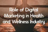 The Importance of Digital Marketing in the Health and Wellness Industry