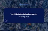 Top 20 Data Analytics Companies Shaping 2025