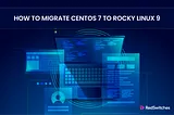 How to Migrate CentOS 7 to Rocky Linux 9