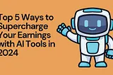 Top 5 Ways to Supercharge Your Earnings with AI Tools in 2024