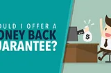 WHY MONEY-BACK GUARANTEES DON’T WORK