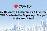 CGV Research｜Telegram VS X (Twitter): Who Will Dominate the Super App Competition in the Web3 Era?